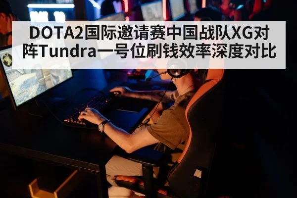 DOTA2国际邀请赛中国战队XG对阵Tundra一号位刷钱效率深度对比