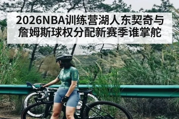 2026NBA训练营湖人东契奇与詹姆斯球权分配新赛季谁掌舵