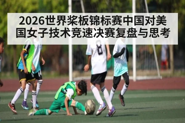 2026世界桨板锦标赛中国对美国女子技术竞速决赛复盘与思考