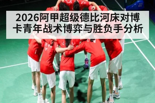 2026阿甲超级德比河床对博卡青年战术博弈与胜负手分析